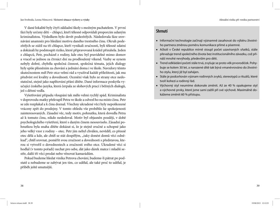 Okruh podezřelých se zúžil na tři chlapce, kteří vynikali zručností, byli tělesně zdatní a dokázali by podstoupit riziko, které připravovaná krádež přinášela.