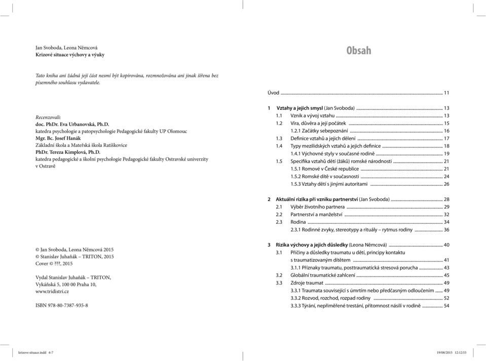 Tereza Kimplová, Ph.D. katedra pedagogické a školní psychologie Pedagogické fakulty Ostravské univerzity v Ostravě 1 Vztahy a jejich smysl (Jan Svoboda)... 13 1.1 Vznik a vývoj vztahu... 13 1.2 Víra, důvěra a její počátek.