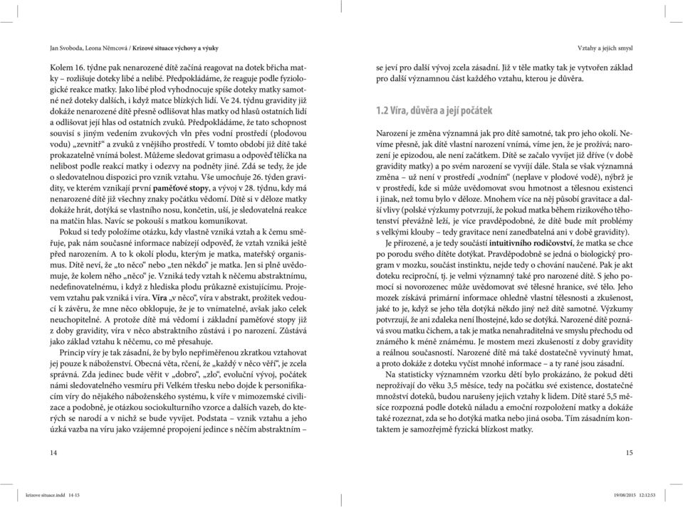 týdnu gravidity již dokáže nenarozené dítě přesně odlišovat hlas matky od hlasů ostatních lidí a odlišovat její hlas od ostatních zvuků.