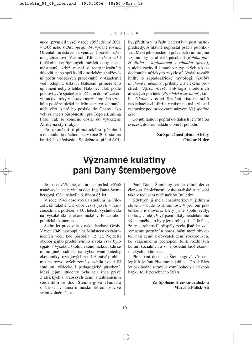 Vladimír Klíma ovšem zažil i několik nepříjemných měsíců coby nezaměstnaný, když musel z reorganizačních důvodů, nebo spíš kvůli drastickému snižování počtu vědeckých pracovníků v Akademii věd,