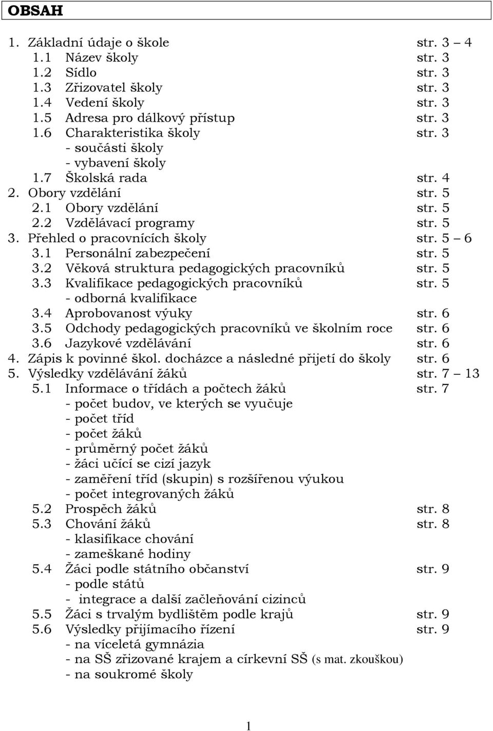 1 Personální zabezpečení str. 5 3.2 Věková struktura pedagogických pracovníků str. 5 3.3 Kvalifikace pedagogických pracovníků str. 5 - odborná kvalifikace 3.4 Aprobovanost výuky str. 6 3.