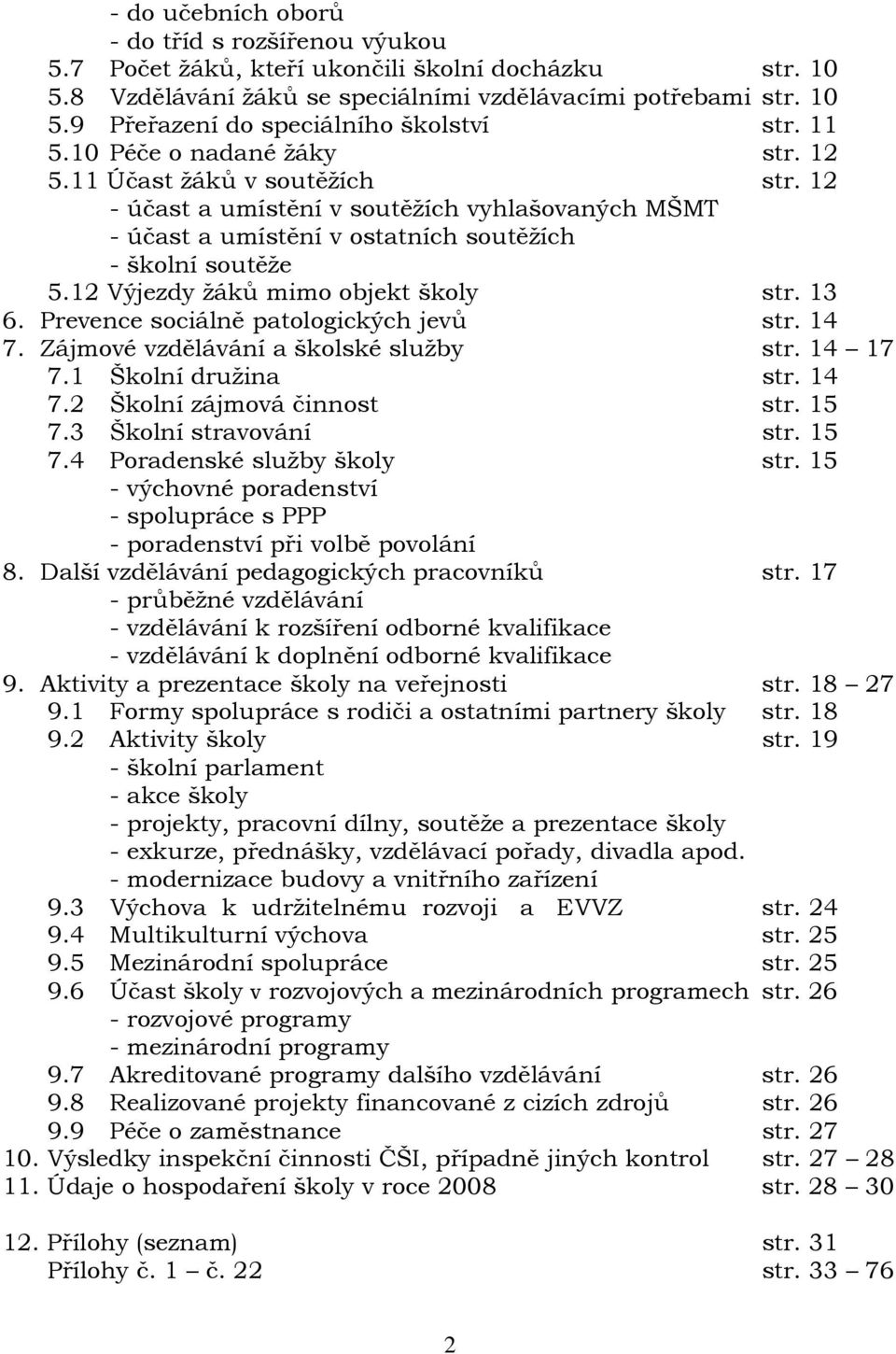 12 Výjezdy žáků mimo objekt školy str. 13 6. Prevence sociálně patologických jevů str. 14 7. Zájmové vzdělávání a školské služby str. 14 17 7.1 Školní družina str. 14 7.2 Školní zájmová činnost str.