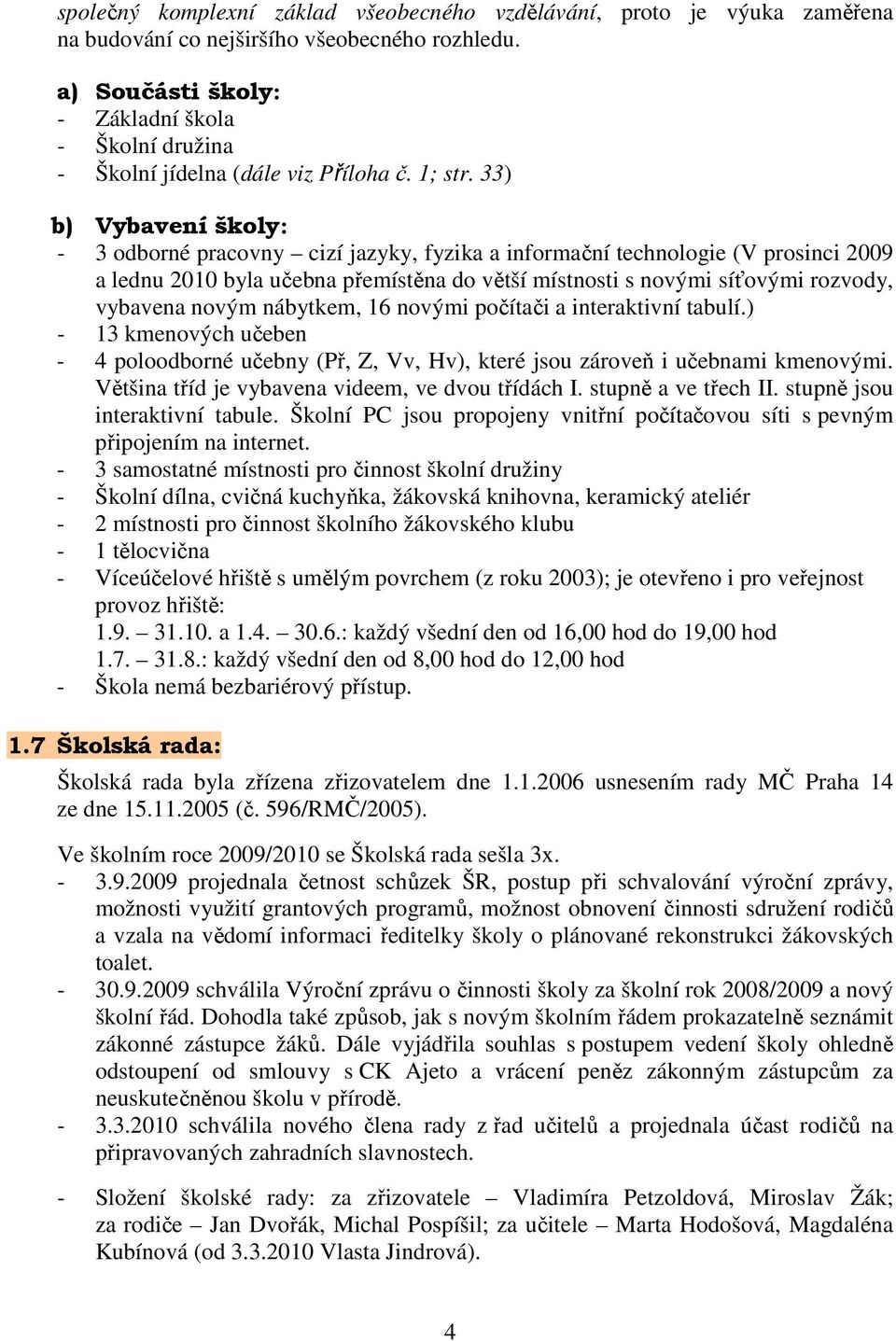 33) b) Vybavení školy: - 3 odborné pracovny cizí jazyky, fyzika a informační technologie (V prosinci 2009 a lednu 2010 byla učebna přemístěna do větší místnosti s novými síťovými rozvody, vybavena