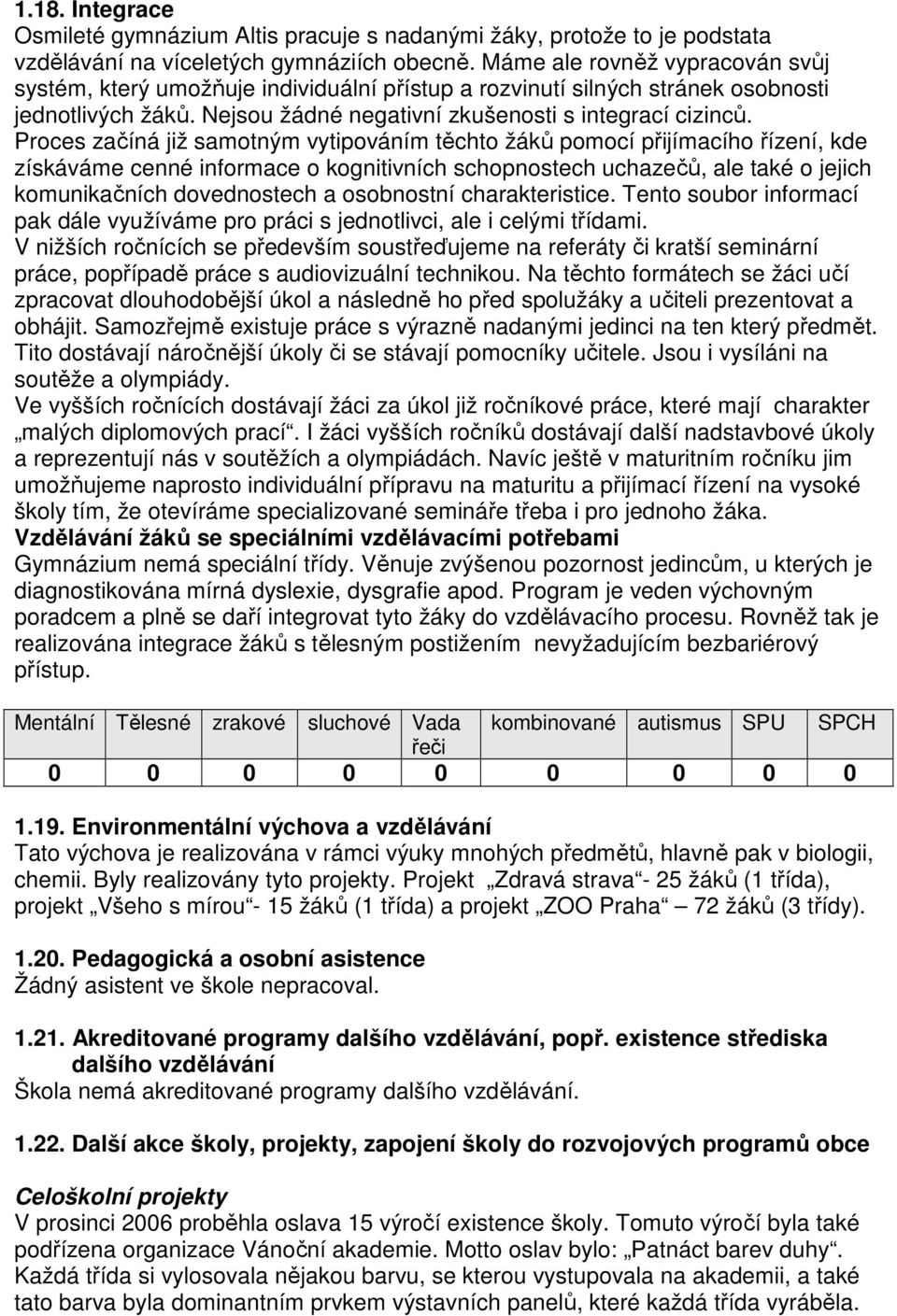 Proces začíná již samotným vytipováním těchto žáků pomocí přijímacího řízení, kde získáváme cenné informace o kognitivních schopnostech uchazečů, ale také o jejich komunikačních dovednostech a