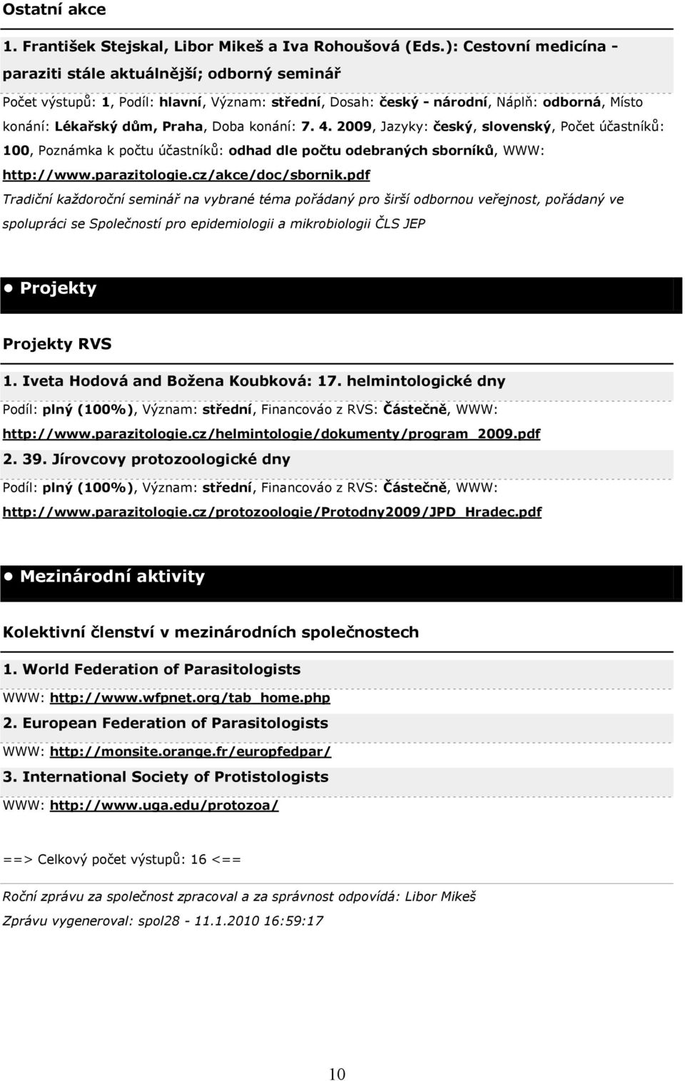 konání: 7. 4. 2009, Jazyky: český, slovenský, Počet účastníků: 100, Poznámka k počtu účastníků: odhad dle počtu odebraných sborníků, WWW: http://www.parazitologie.cz/akce/doc/sbornik.