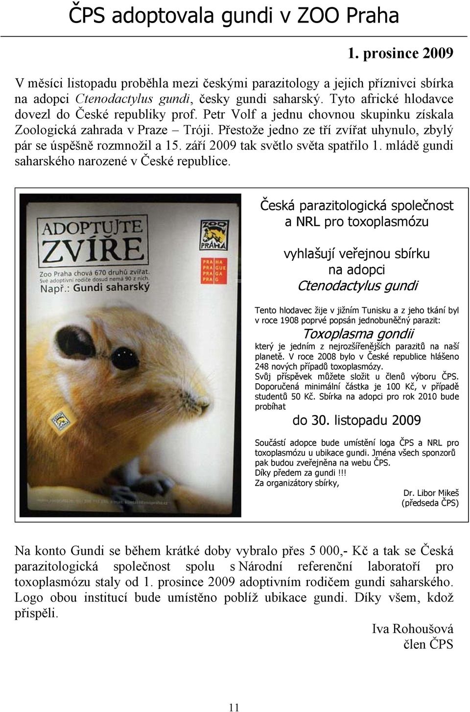 Přestože jedno ze tří zvířat uhynulo, zbylý pár se úspěšně rozmnožil a 15. září 2009 tak světlo světa spatřilo 1. mládě gundi saharského narozené v České republice.