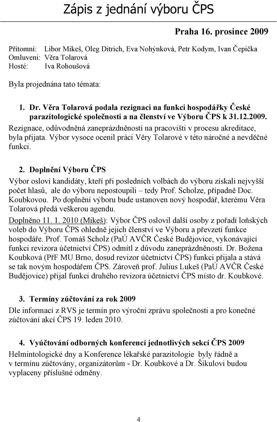 Věra Tolarová podala rezignaci na funkci hospodářky České parazitologické společnosti a na členství ve Výboru ČPS k 31.12.2009.