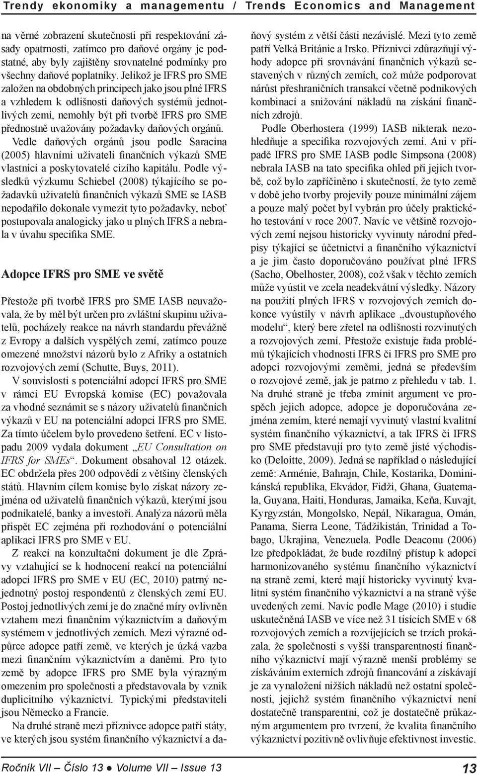 Jelikož je IFRS pro SME zložen n odoných principech jko jsou plné IFRS vzhledem k odlišnosti dňových systémů jednotlivých zemí, nemohly ýt při tvorě IFRS pro SME přednostně uvžovány poždvky dňových