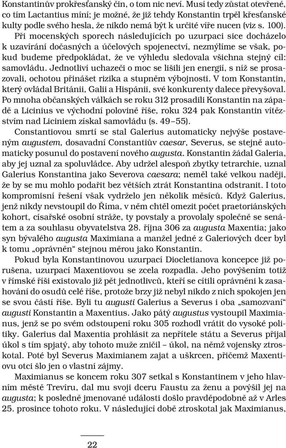 Při mocenských sporech následujících po uzurpaci sice docházelo k uzavírání dočasných a účelových spojenectví, nezmýlíme se však, pokud budeme předpokládat, že ve výhledu sledovala všichna stejný