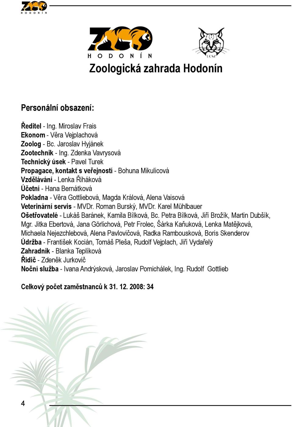 Alena Vaisová Veterinární servis - MVDr. Roman Burský, MVDr. Karel Mühlbauer Ošetřovatelé - Lukáš Baránek, Kamila Bílková, Bc. Petra Bílková, Jiří Brožík, Martin Dubšík, Mgr.