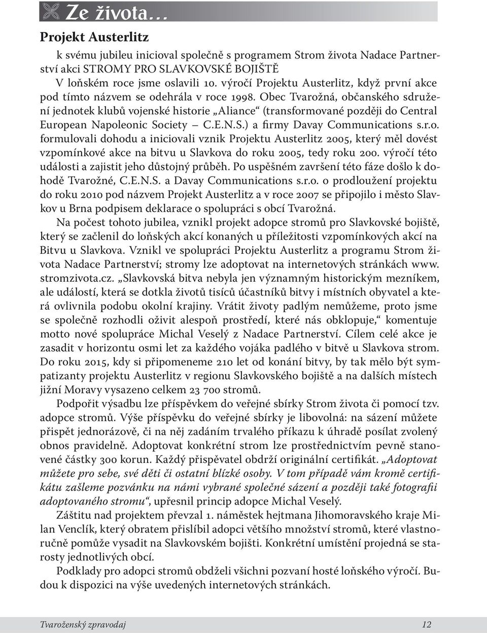 Obec Tvarožná, občanského sdružení jednotek klubů vojenské historie Aliance (transformované později do Central European Napoleonic Society C.E.N.S.) a firmy Davay Communications s.r.o. formulovali dohodu a iniciovali vznik Projektu Austerlitz 2005, který měl dovést vzpomínkové akce na bitvu u Slavkova do roku 2005, tedy roku 200.