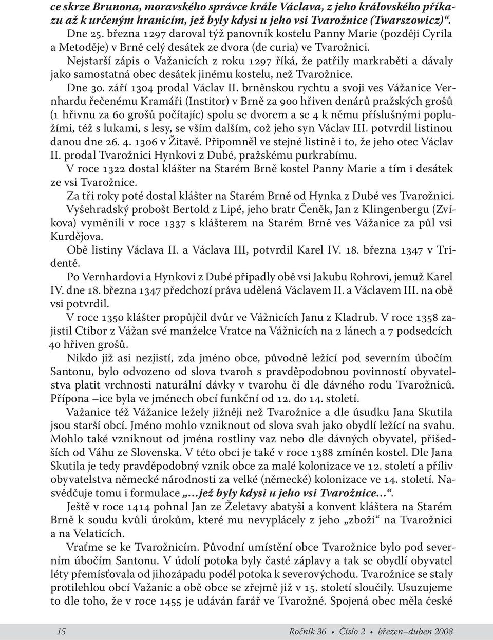 Nejstarší zápis o Važanicích z roku 1297 říká, že patřily markraběti a dávaly jako samostatná obec desátek jinému kostelu, než Tvarožnice. Dne 30. září 1304 prodal Václav II.