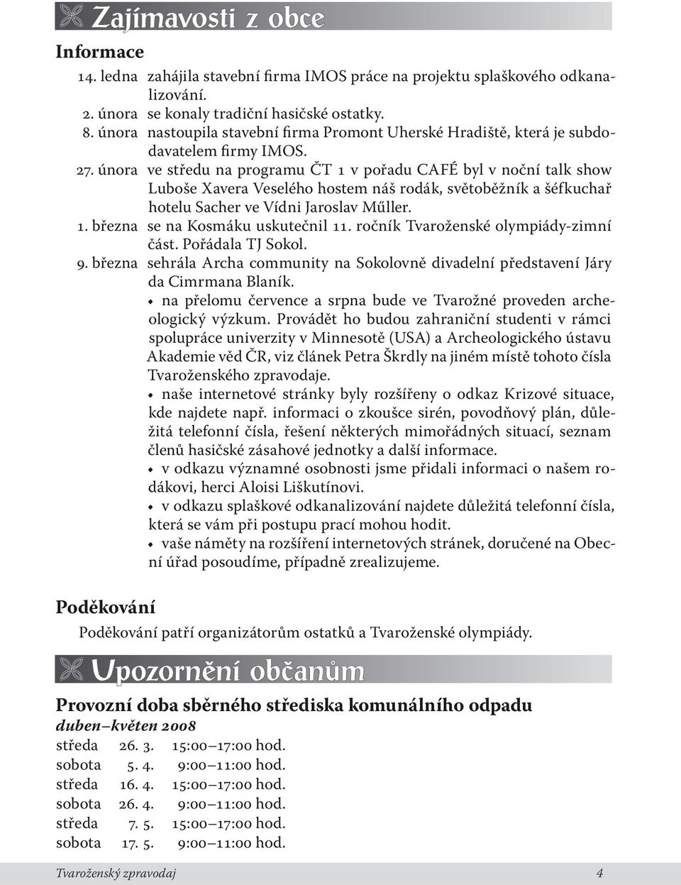 února ve středu na programu ČT 1 v pořadu CAFÉ byl v noční talk show Luboše Xavera Veselého hostem náš rodák, světoběžník a šéfkuchař hotelu Sacher ve Vídni Jaroslav Műller. 1. března se na Kosmáku uskutečnil 11.