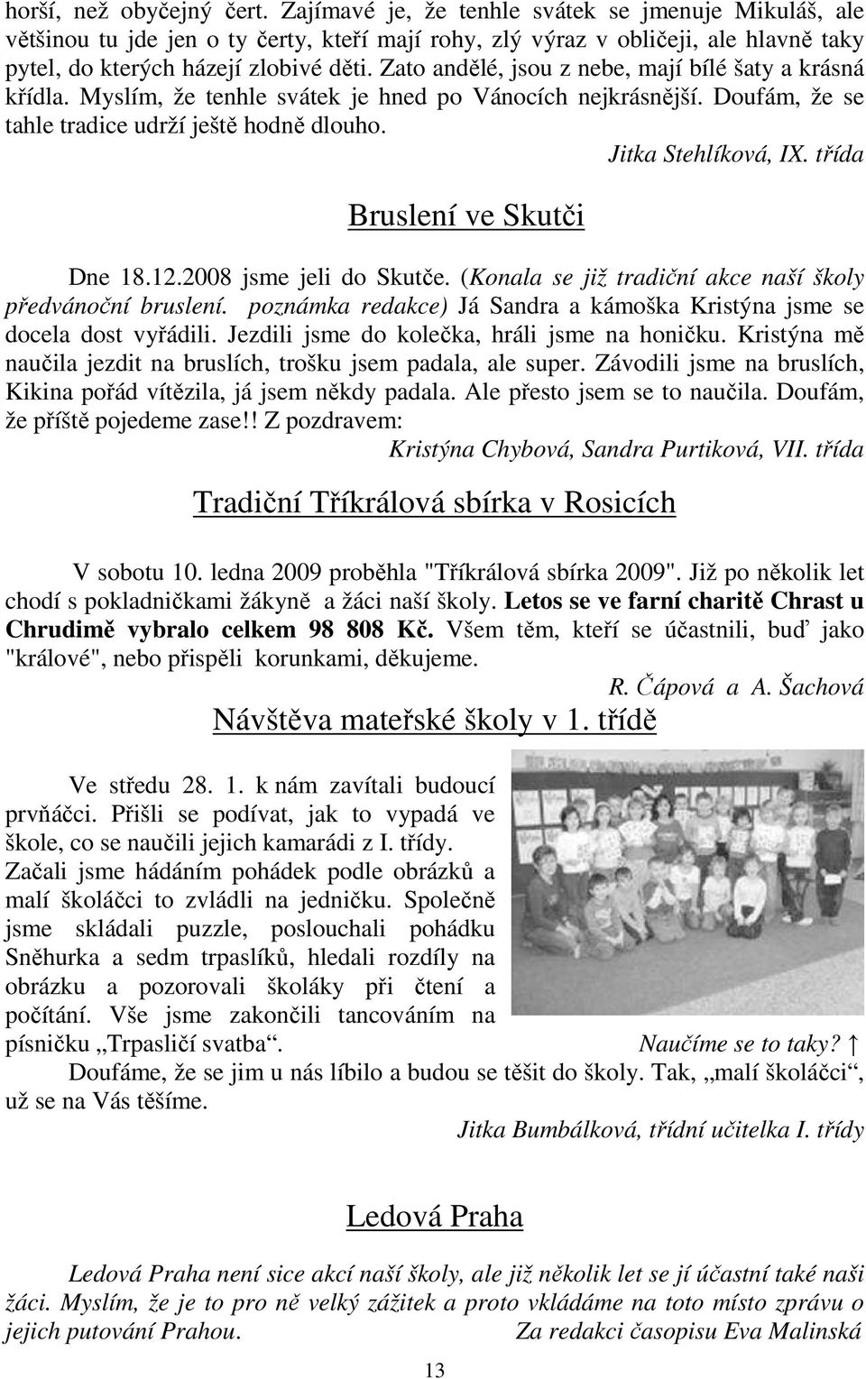 Zato andělé, jsou z nebe, mají bílé šaty a krásná křídla. Myslím, že tenhle svátek je hned po Vánocích nejkrásnější. Doufám, že se tahle tradice udrží ještě hodně dlouho. Jitka Stehlíková, IX.