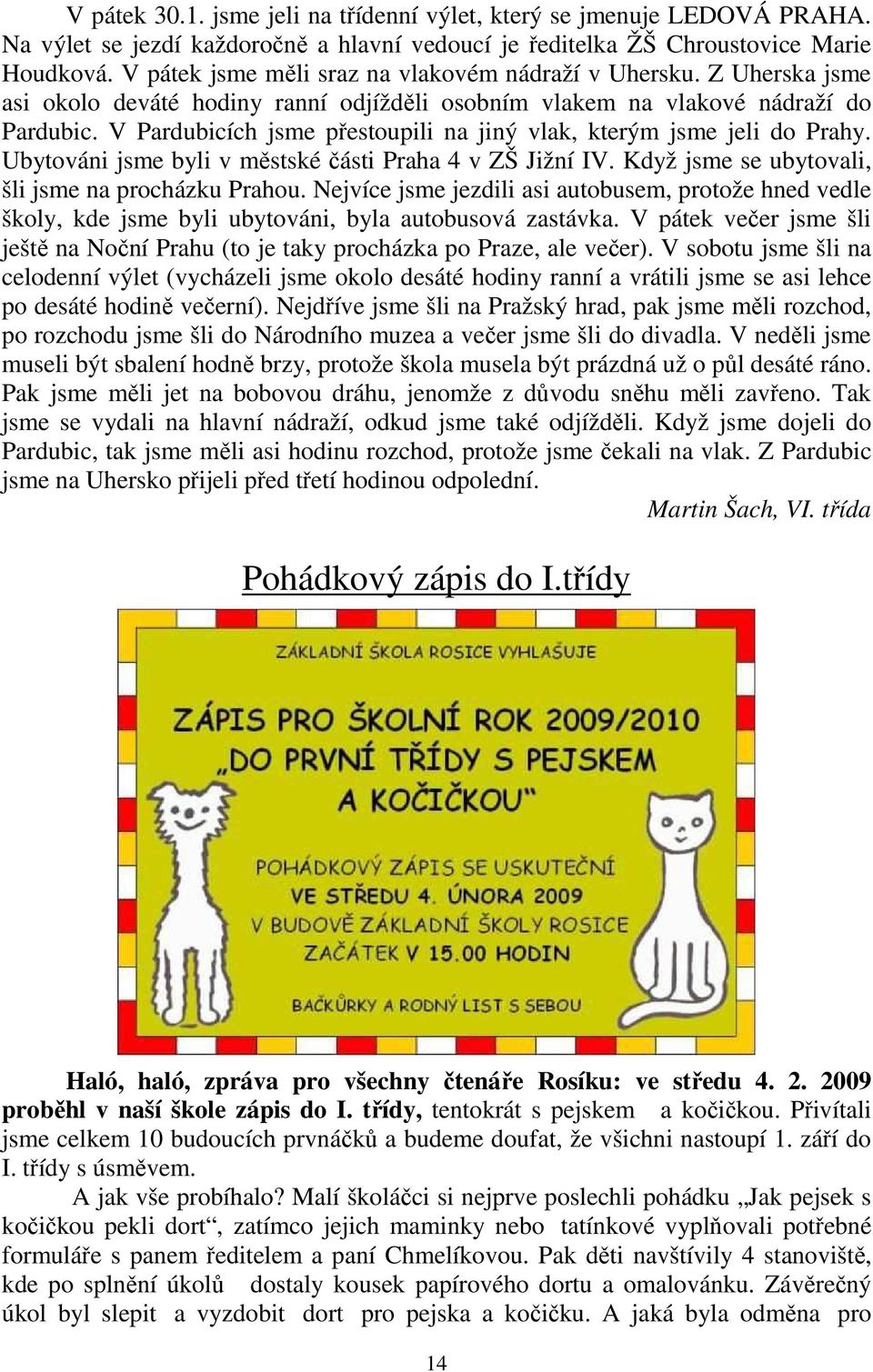 V Pardubicích jsme přestoupili na jiný vlak, kterým jsme jeli do Prahy. Ubytováni jsme byli v městské části Praha 4 v ZŠ Jižní IV. Když jsme se ubytovali, šli jsme na procházku Prahou.