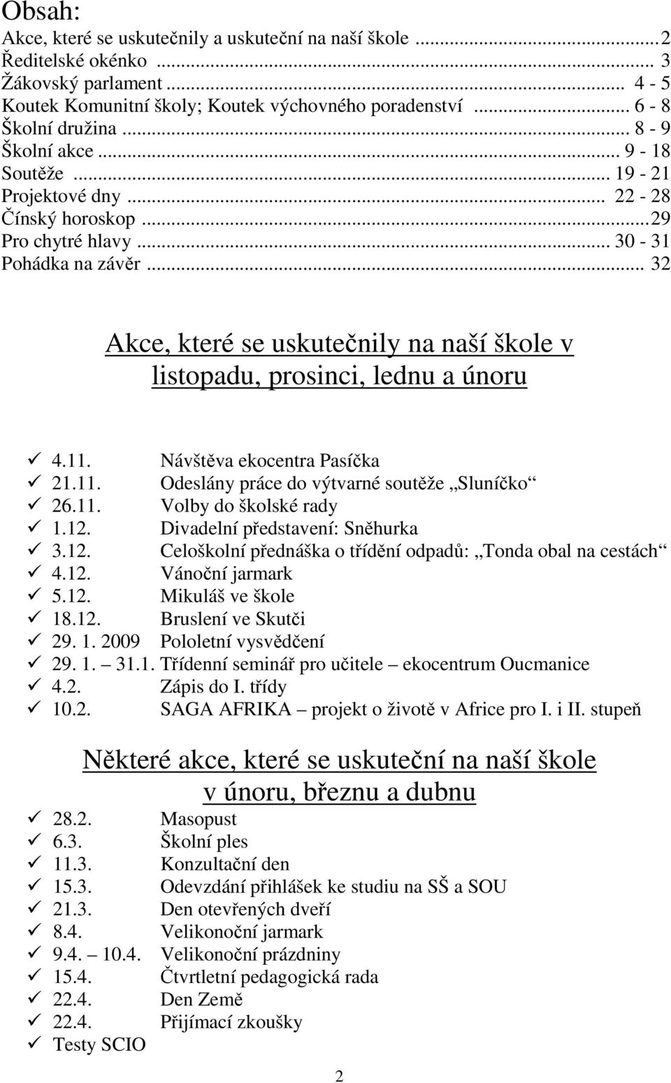 .. 32 Akce, které se uskutečnily na naší škole v listopadu, prosinci, lednu a únoru 4.11. Návštěva ekocentra Pasíčka 21.11. Odeslány práce do výtvarné soutěže Sluníčko 26.11. Volby do školské rady 1.