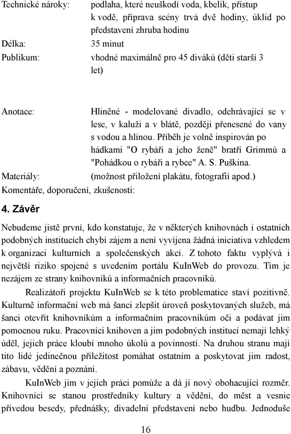 Závěr Hliněné - modelované divadlo, odehrávající se v lese, v kaluži a v blátě, později přenesené do vany s vodou a hlínou.