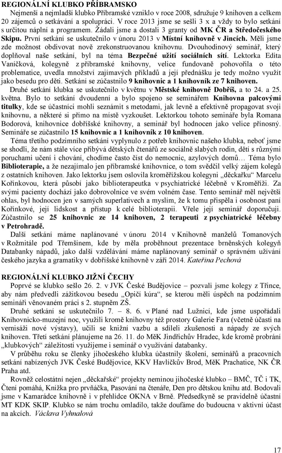 První setkání se uskutečnilo v únoru 2013 v Místní knihovně v Jincích. Měli jsme zde možnost obdivovat nově zrekonstruovanou knihovnu.