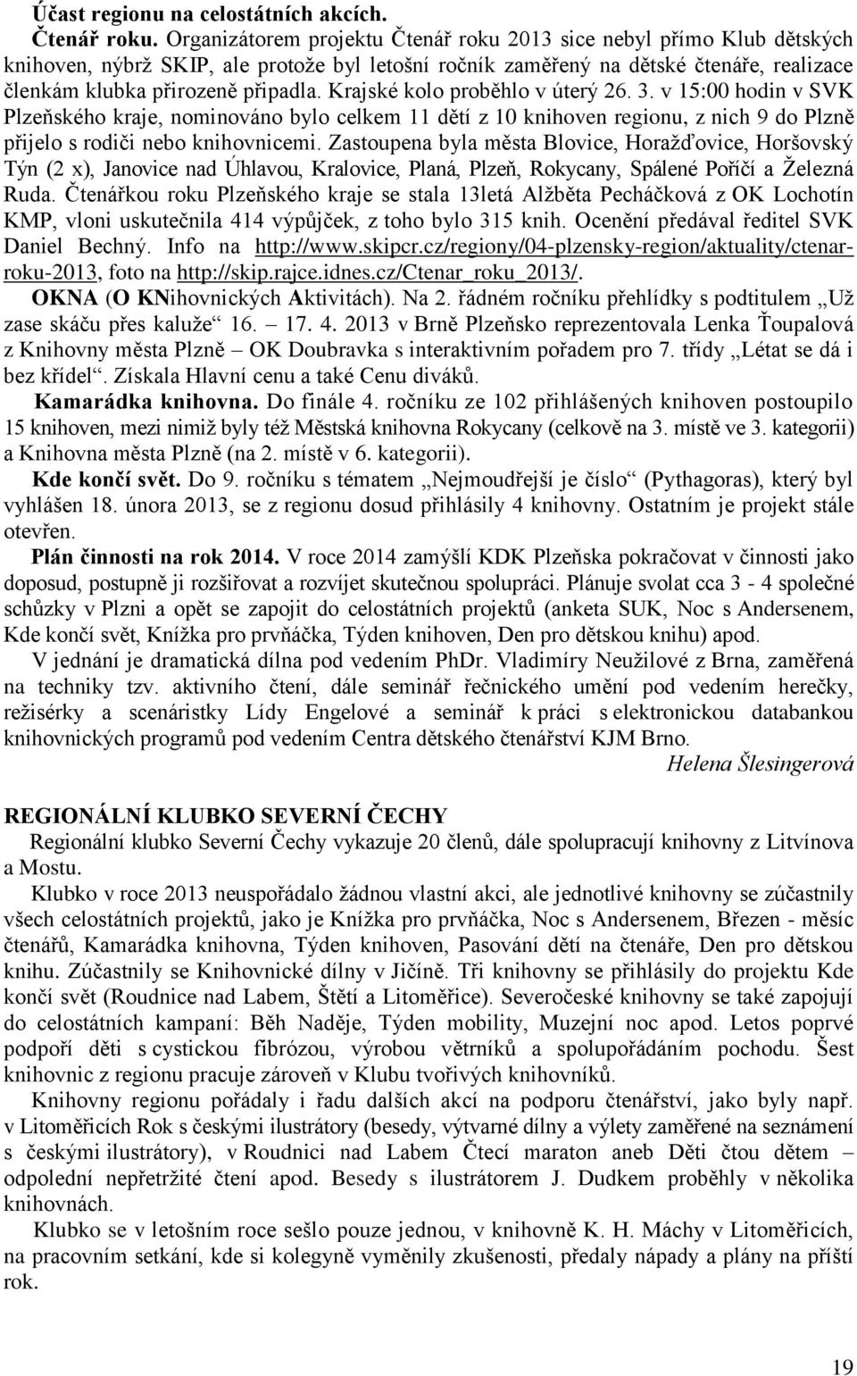 Krajské kolo proběhlo v úterý 26. 3. v 15:00 hodin v SVK Plzeňského kraje, nominováno bylo celkem 11 dětí z 10 knihoven regionu, z nich 9 do Plzně přijelo s rodiči nebo knihovnicemi.