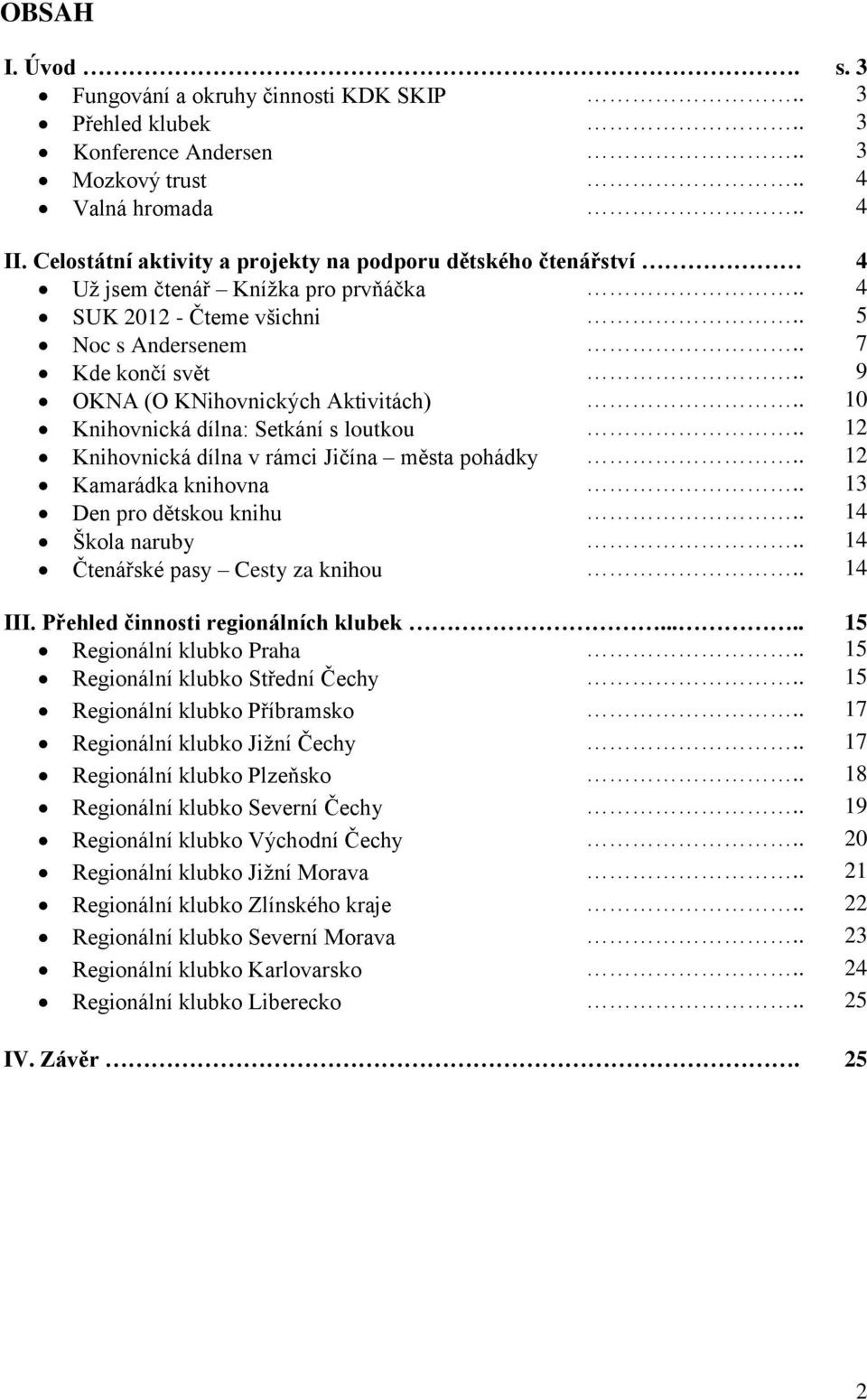 . 9 OKNA (O KNihovnických Aktivitách).. 10 Knihovnická dílna: Setkání s loutkou.. 12 Knihovnická dílna v rámci Jičína města pohádky.. 12 Kamarádka knihovna.. 13 Den pro dětskou knihu.. 14 Škola naruby.