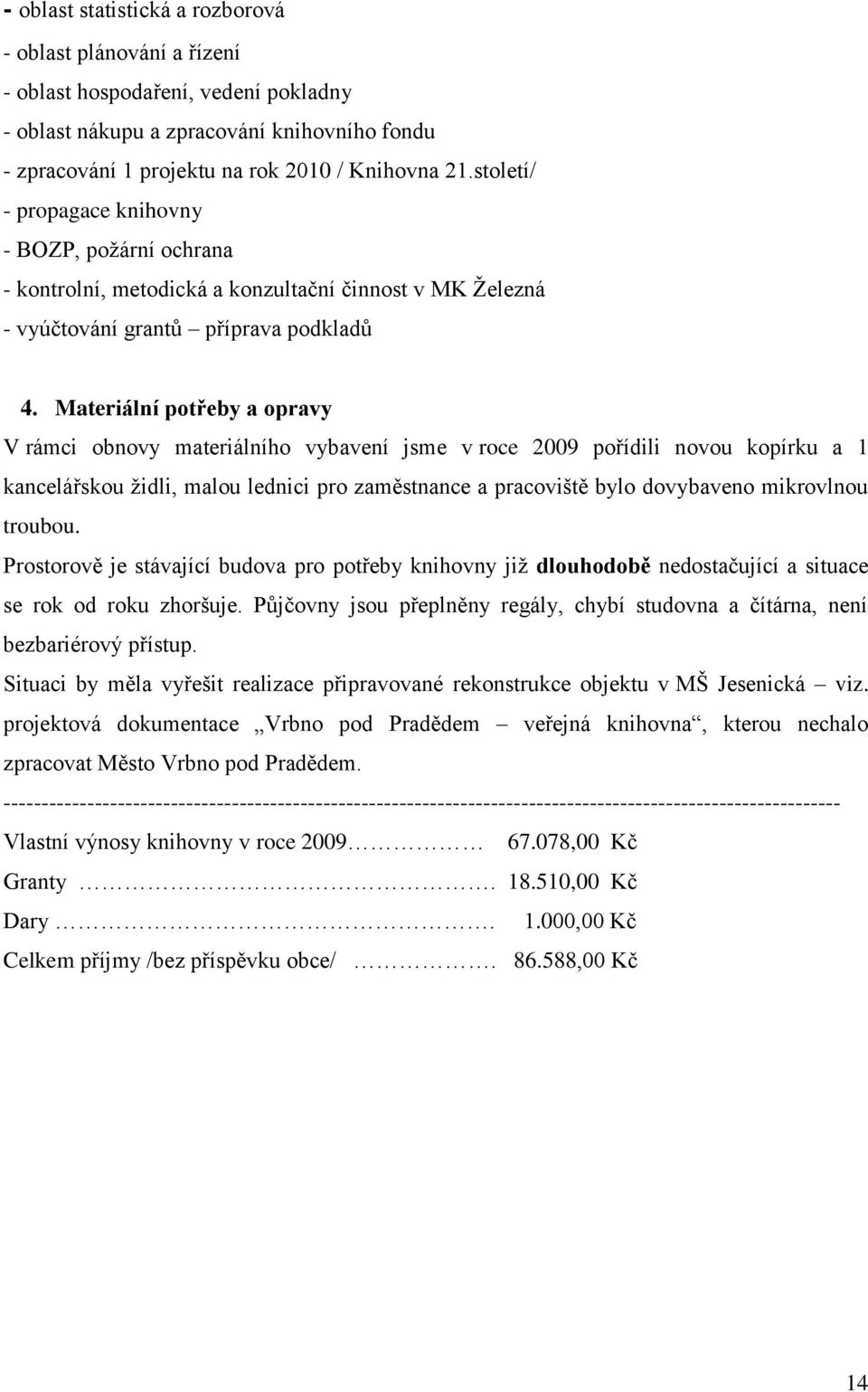 Materiální potřeby a opravy V rámci obnovy materiálního vybavení jsme v roce 2009 pořídili novou kopírku a 1 kancelářskou ţidli, malou lednici pro zaměstnance a pracoviště bylo dovybaveno mikrovlnou