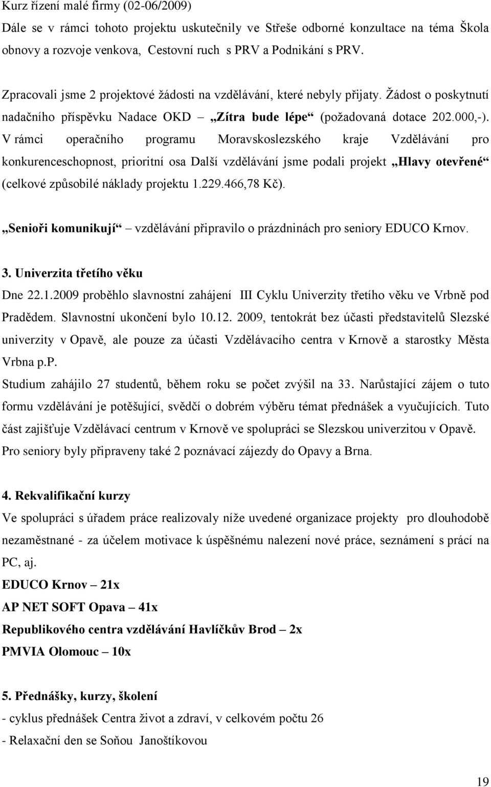 V rámci operačního programu Moravskoslezského kraje Vzdělávání pro konkurenceschopnost, prioritní osa Další vzdělávání jsme podali projekt Hlavy otevřené (celkové způsobilé náklady projektu 1.229.