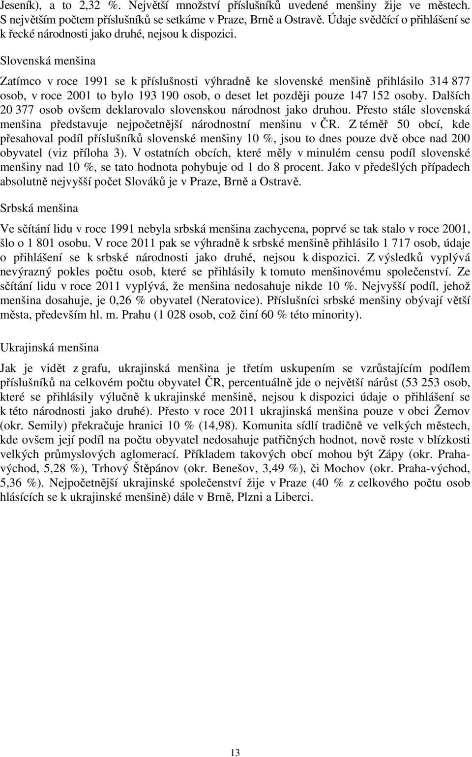 Slovenská menšina Zatímco v roce 1991 se k příslušnosti výhradně ke slovenské menšině přihlásilo 314 877 osob, v roce 2001 to bylo 193 190 osob, o deset let později pouze 147 152 osoby.