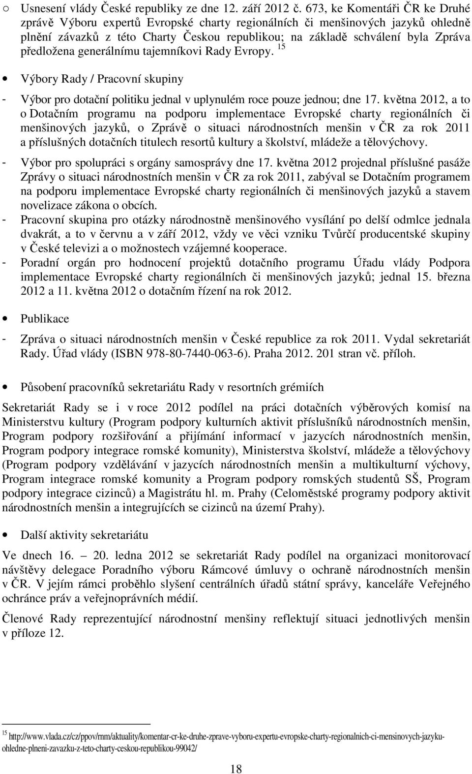 předložena generálnímu tajemníkovi Rady Evropy. 15 Výbory Rady / Pracovní skupiny - Výbor pro dotační politiku jednal v uplynulém roce pouze jednou; dne 17.