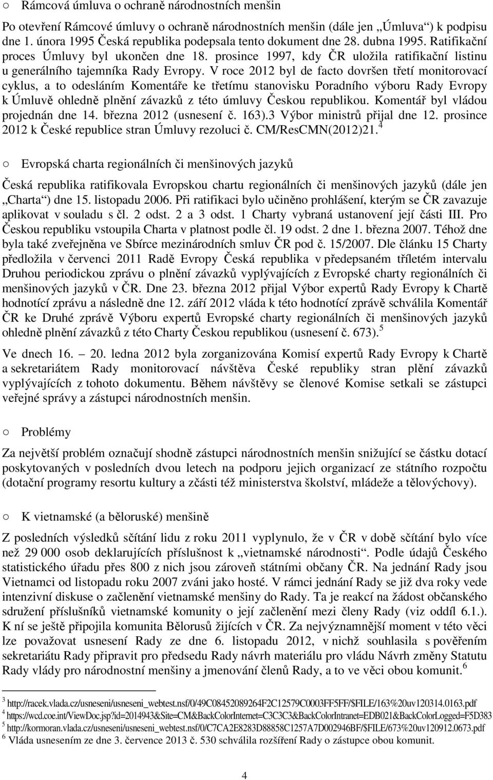 V roce 2012 byl de facto dovršen třetí monitorovací cyklus, a to odesláním Komentáře ke třetímu stanovisku Poradního výboru Rady Evropy k Úmluvě ohledně plnění závazků z této úmluvy Českou republikou.