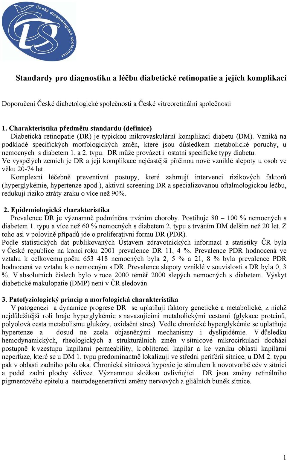 Vzniká na podkladě specifických morfologických změn, které jsou důsledkem metabolické poruchy, u nemocných s diabetem 1. a 2. typu. DR může provázet i ostatní specifické typy diabetu.