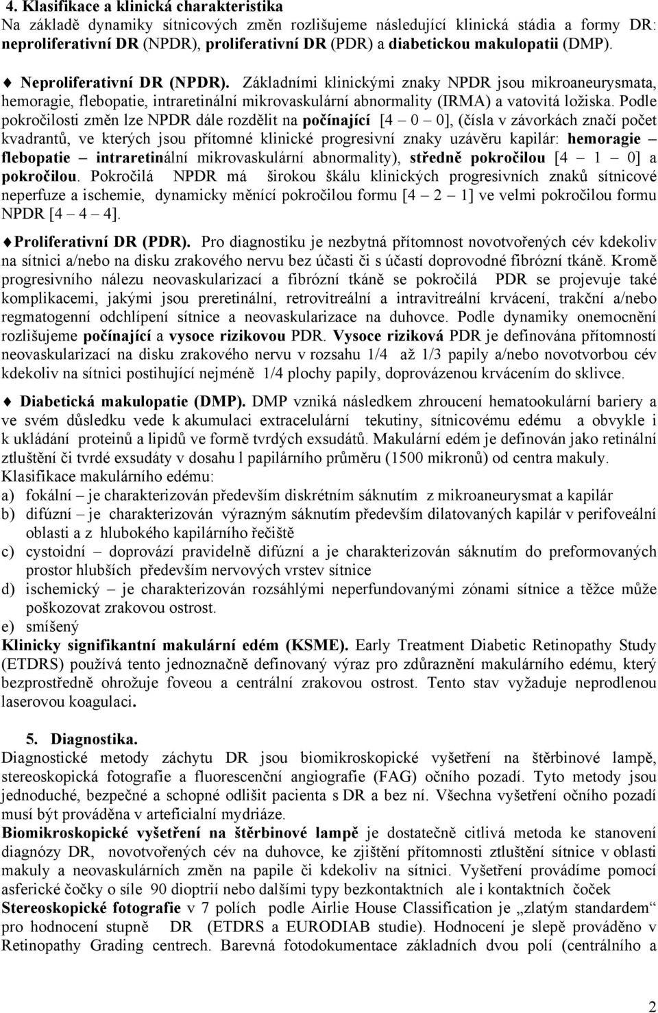 Podle pokročilosti změn lze NPDR dále rozdělit na počínající [4 0 0], (čísla v závorkách značí počet kvadrantů, ve kterých jsou přítomné klinické progresivní znaky uzávěru kapilár: hemoragie