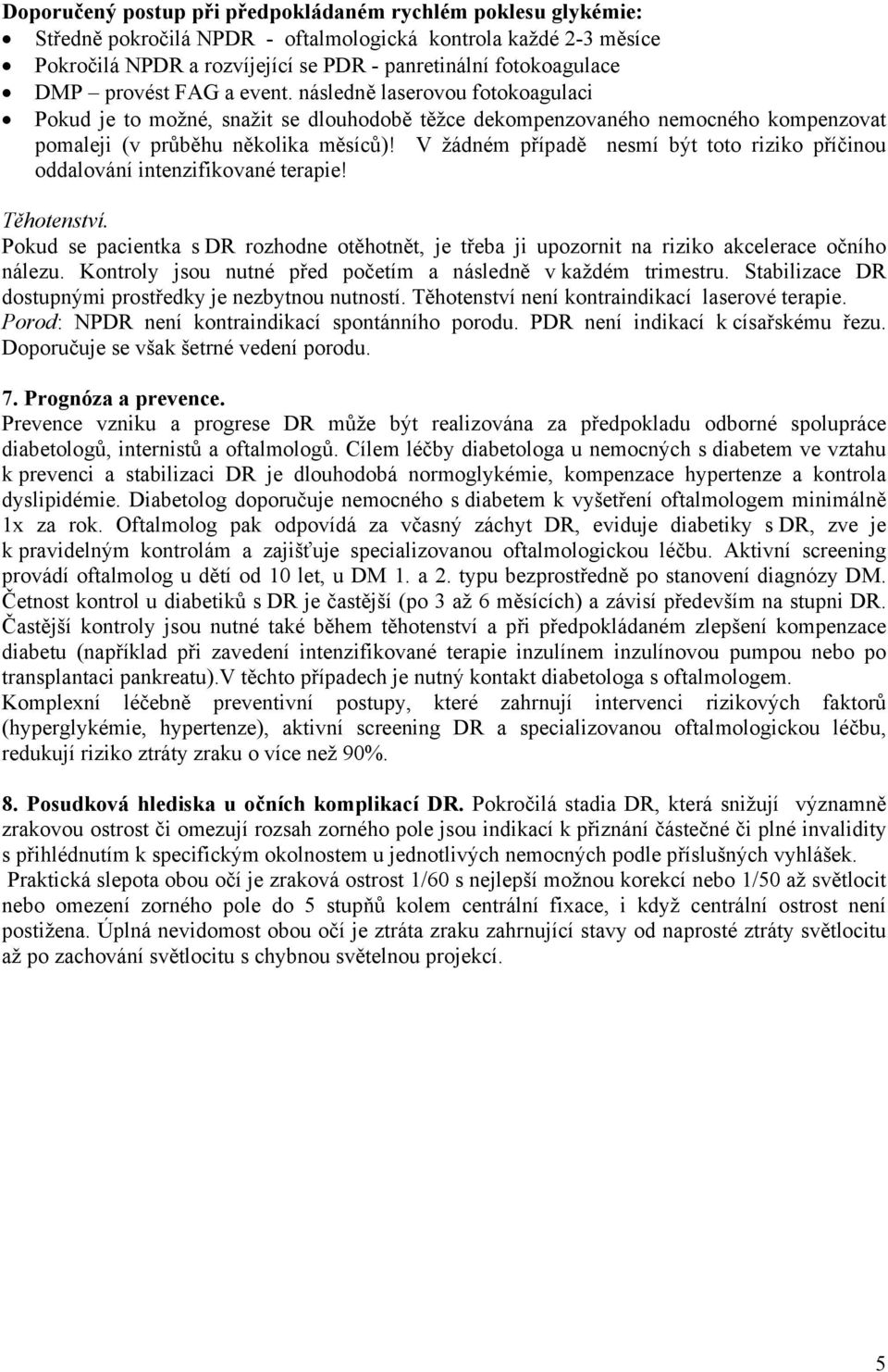 V žádném případě nesmí být toto riziko příčinou oddalování intenzifikované terapie! Těhotenství. Pokud se pacientka s DR rozhodne otěhotnět, je třeba ji upozornit na riziko akcelerace očního nálezu.