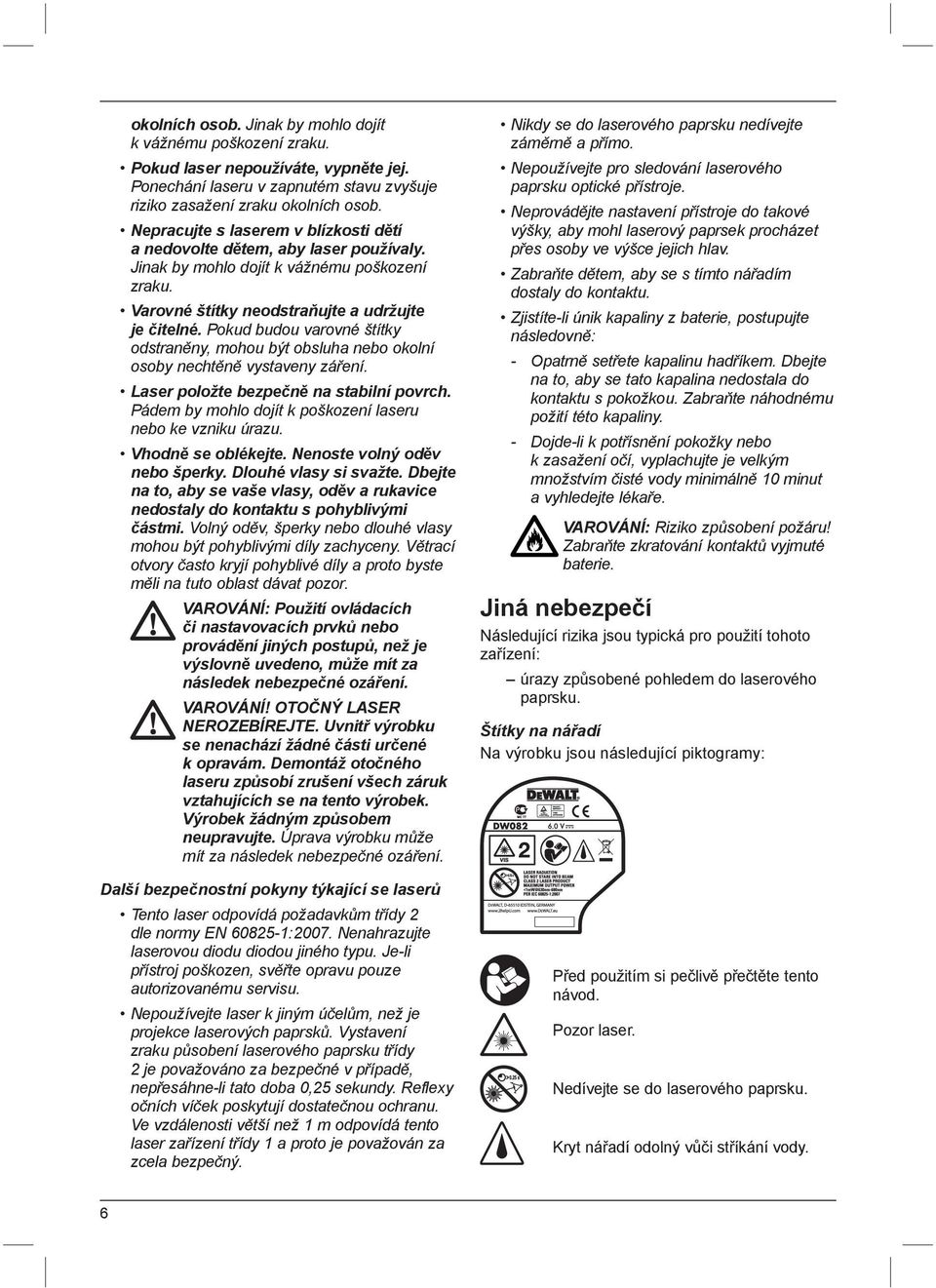 Pokud budou varovné štítky odstraněny, mohou být obsluha nebo okolní osoby nechtěně vystaveny záření. Laser položte bezpečně na stabilní povrch.