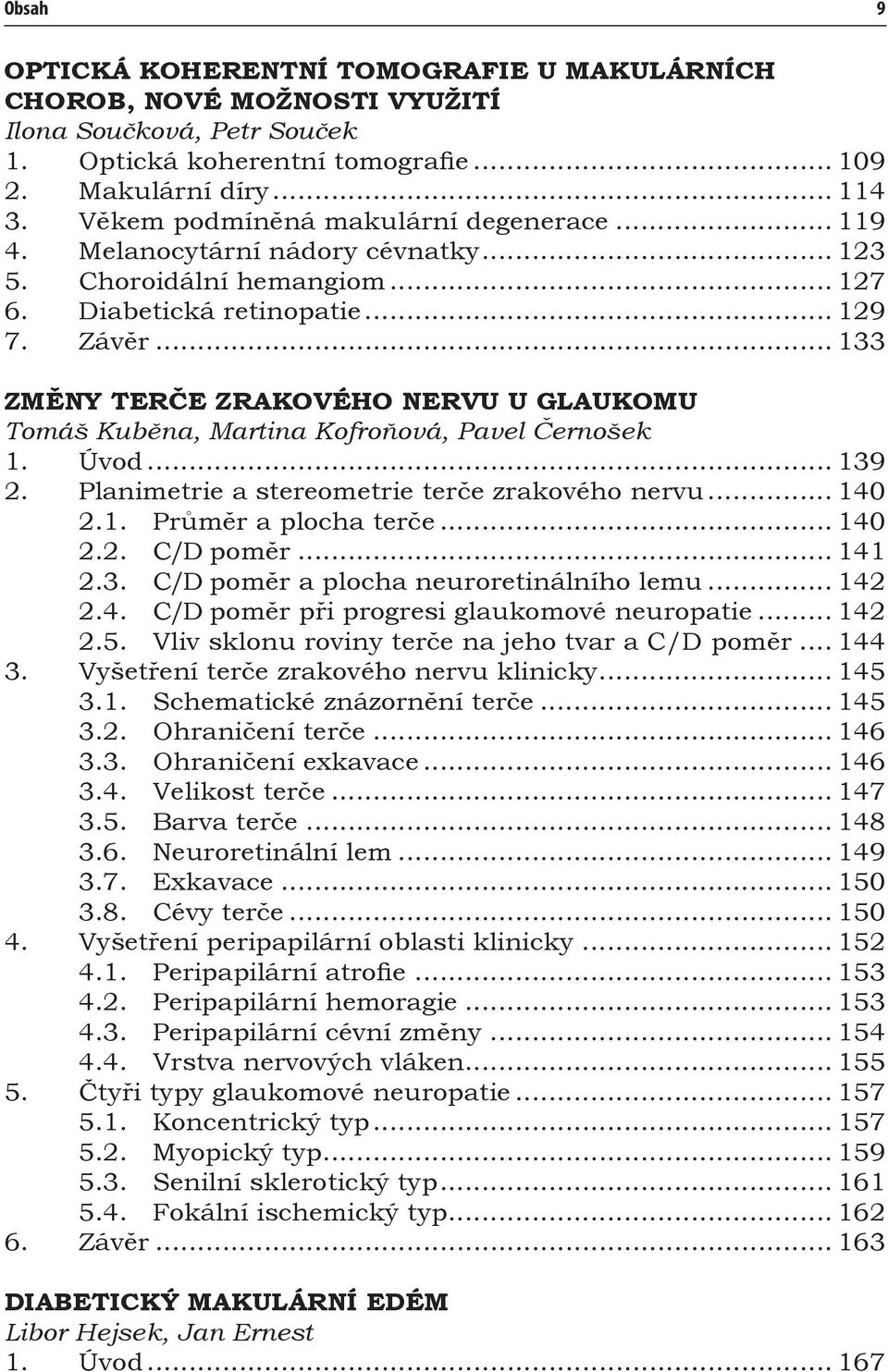 .. 133 ZMĚNY TERČE ZRAKOVÉHO NERVU U GLAUKOMU Tomáš Kuběna, Martina Kofroňová, Pavel Černošek 1. Úvod... 139 2. Planimetrie a stereometrie terče zrakového nervu... 140 2.1. Průměr a plocha terče.