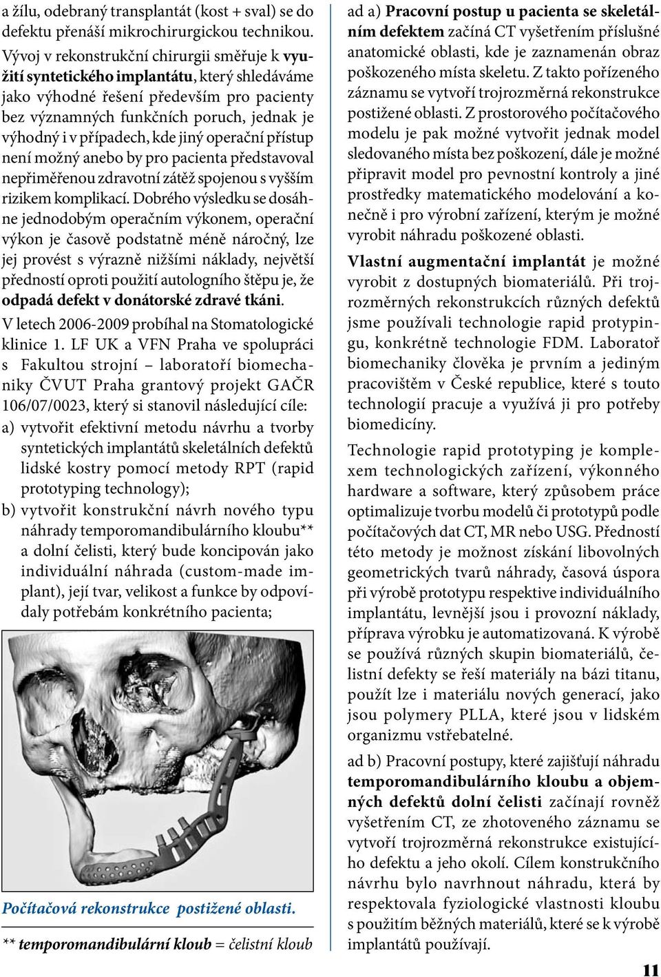 případech, kde jiný operační přístup není možný anebo by pro pacienta představoval nepřiměřenou zdravotní zátěž spojenou s vyšším rizikem komplikací.