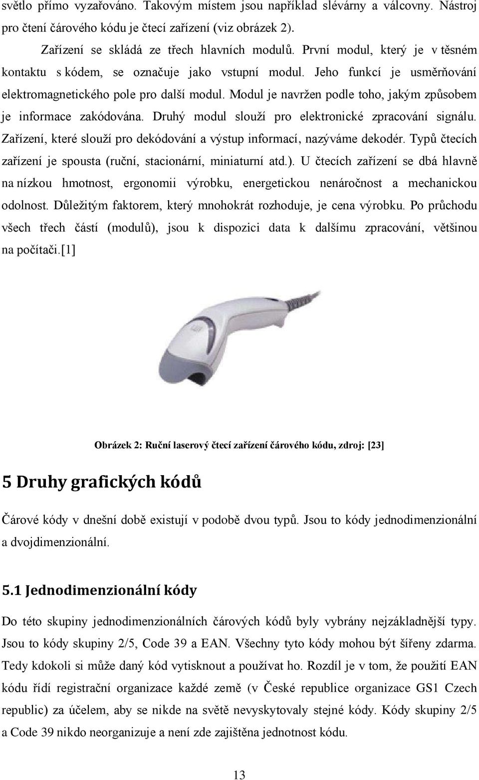 Modul je navrţen podle toho, jakým způsobem je informace zakódována. Druhý modul slouţí pro elektronické zpracování signálu. Zařízení, které slouţí pro dekódování a výstup informací, nazýváme dekodér.