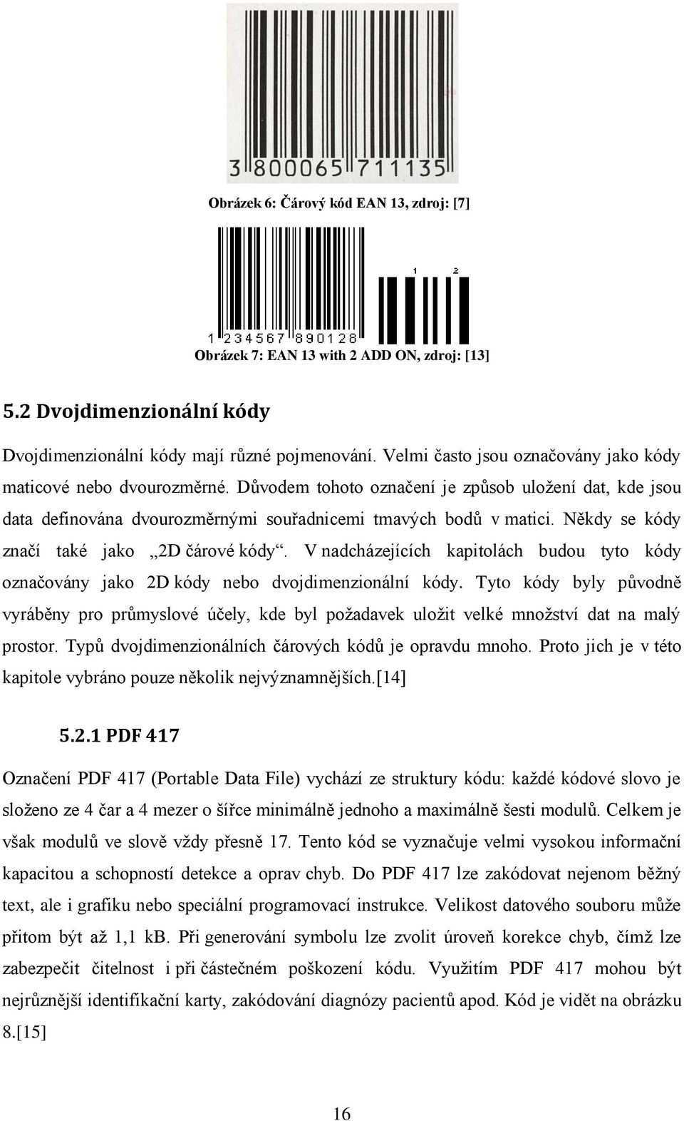 Někdy se kódy značí také jako 2D čárové kódy. V nadcházejících kapitolách budou tyto kódy označovány jako 2D kódy nebo dvojdimenzionální kódy.