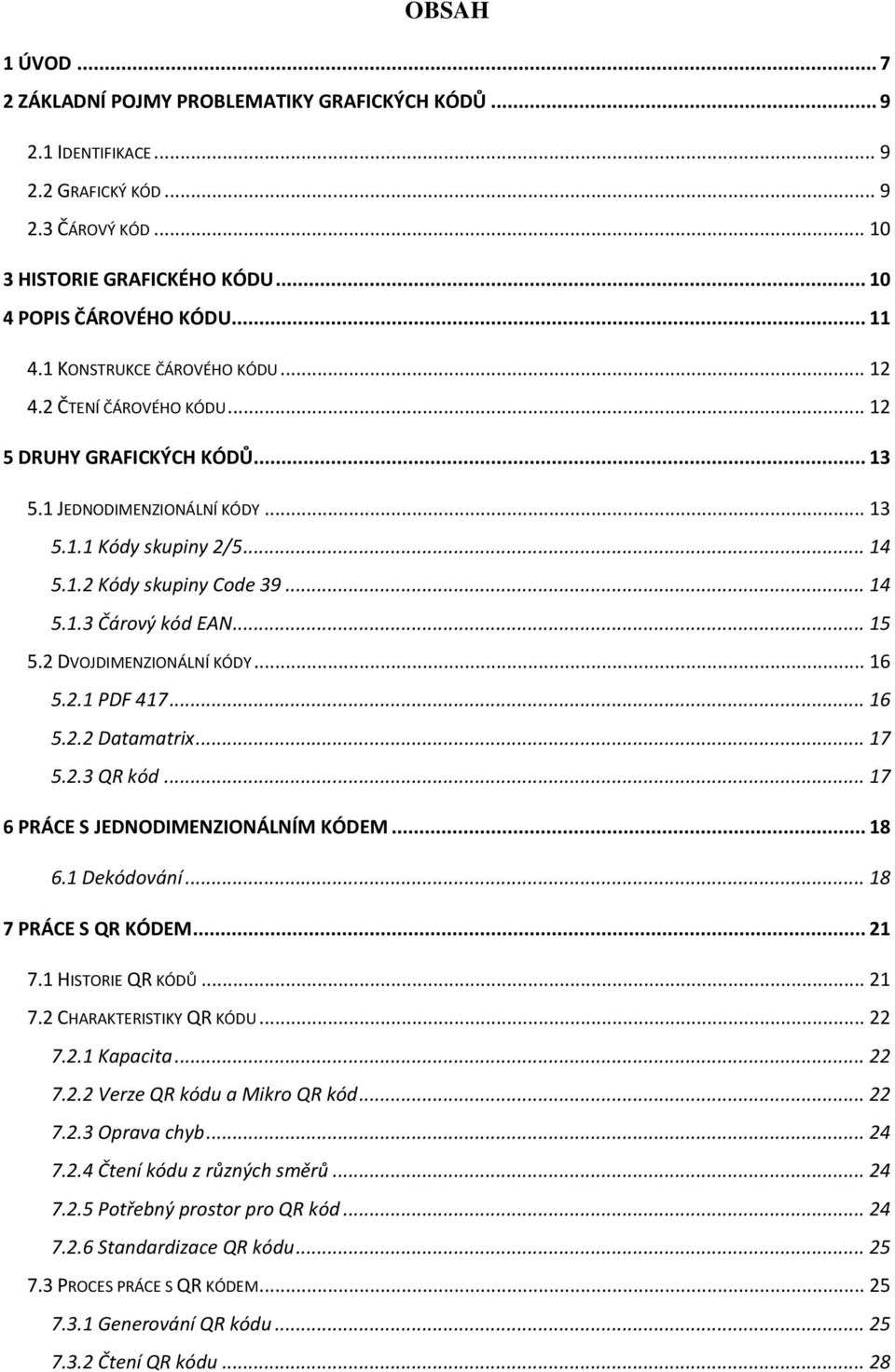 .. 15 5.2 DVOJDIMENZIONÁLNÍ KÓDY... 16 5.2.1 PDF 417... 16 5.2.2 Datamatrix... 17 5.2.3 QR kód... 17 6 PRÁCE S JEDNODIMENZIONÁLNÍM KÓDEM... 18 6.1 Dekódování... 18 7 PRÁCE S QR KÓDEM... 21 7.