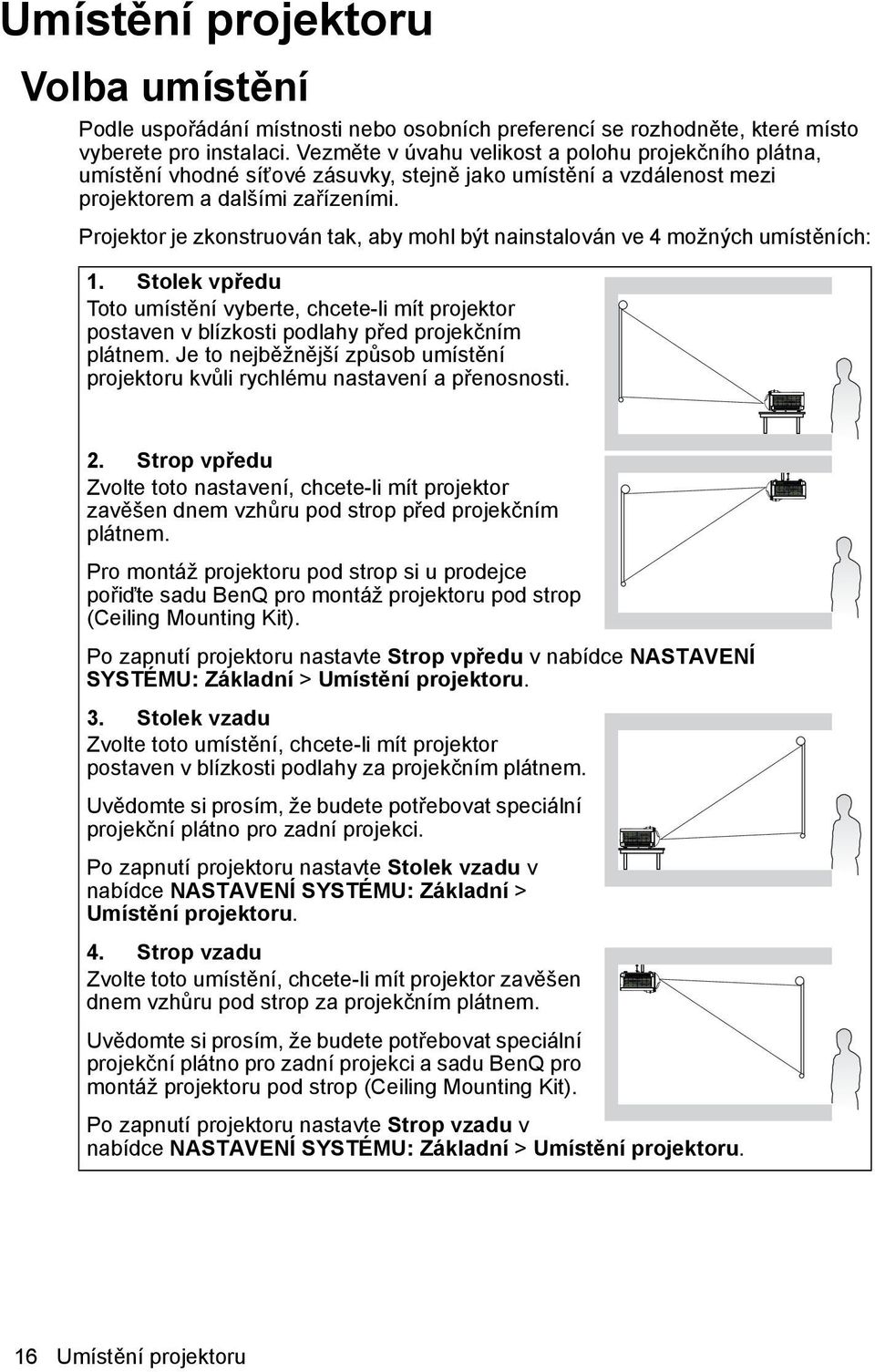 Projektor je zkonstruován tak, aby mohl být nainstalován ve 4 možných umístěních: 1. Stolek vpředu Toto umístění vyberte, chcete-li mít projektor postaven v blízkosti podlahy před projekčním plátnem.