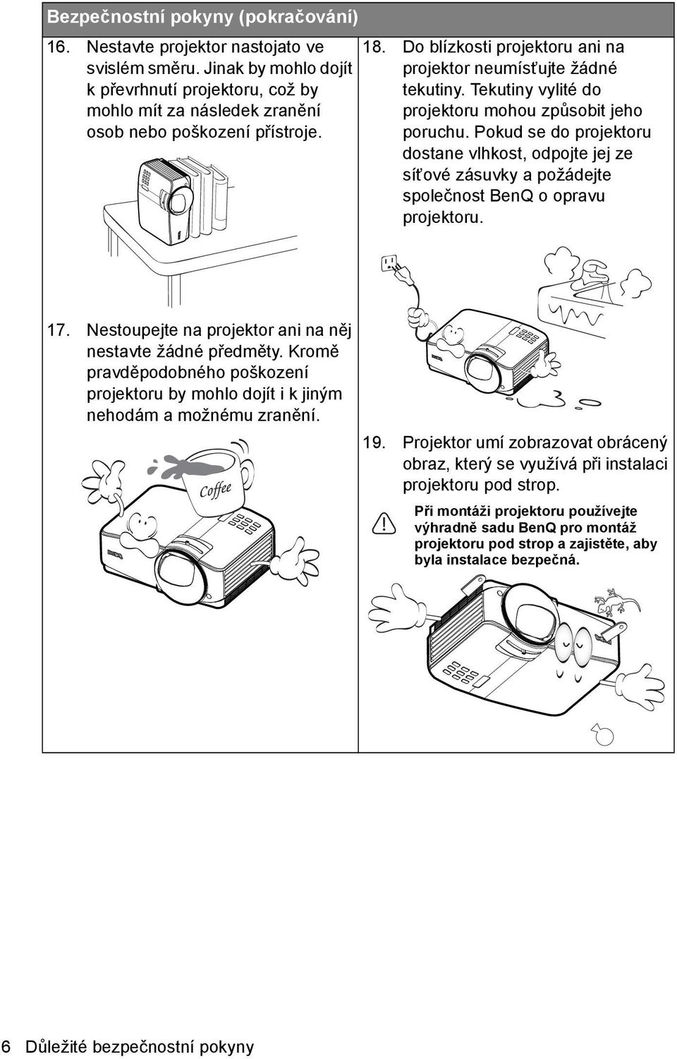 Pokud se do projektoru dostane vlhkost, odpojte jej ze síťové zásuvky a požádejte společnost BenQ o opravu projektoru. 17. Nestoupejte na projektor ani na něj nestavte žádné předměty.