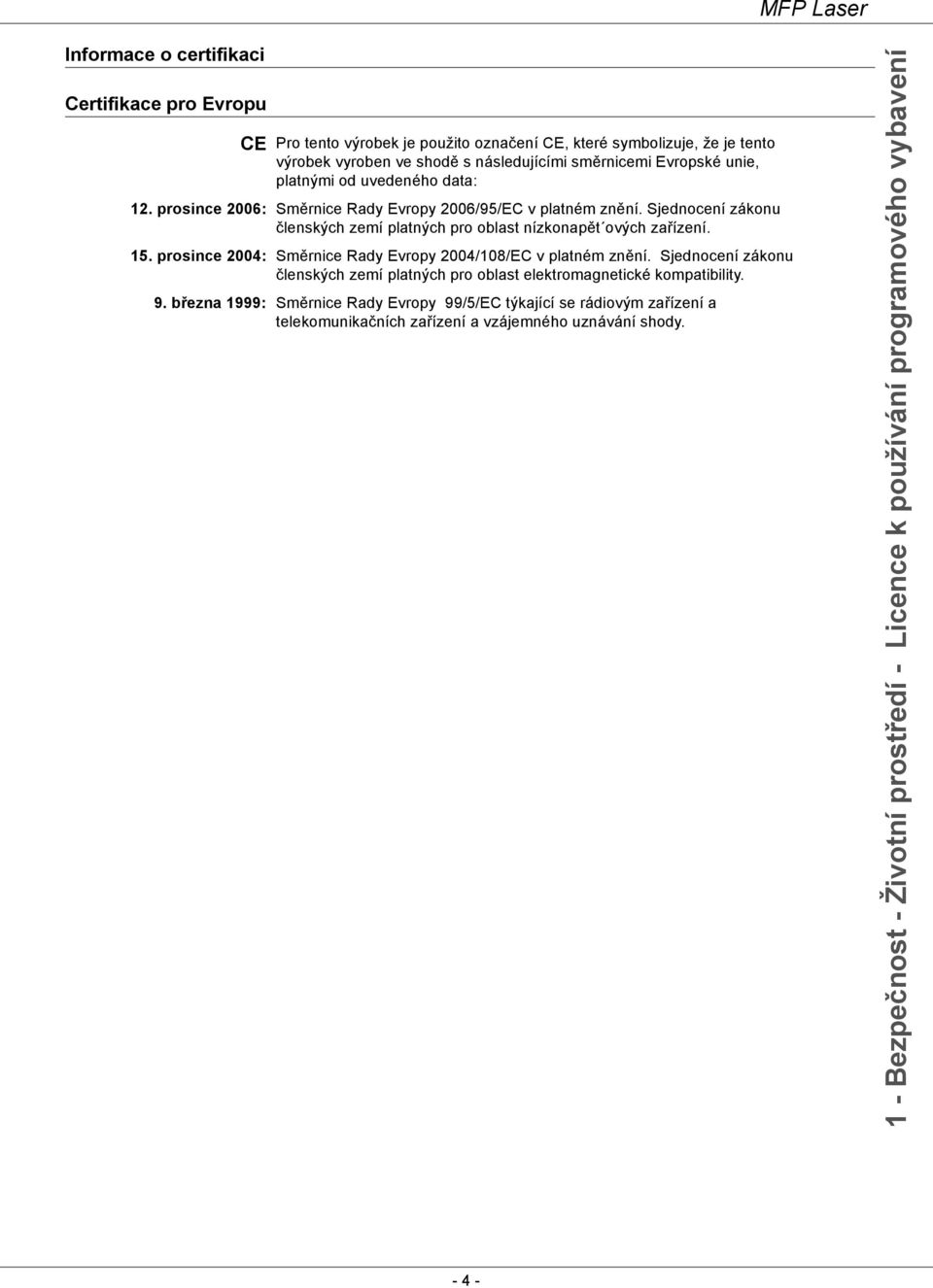 prosince 2004: Směrnice Rady Evropy 2004/108/EC v platném znění. Sjednocení zákonu členských zemí platných pro oblast elektromagnetické kompatibility. 9.