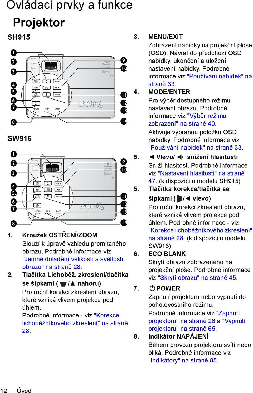 zkreslení/tlačítka se šipkami ( / nahoru) Pro ruční korekci zkreslení obrazu, které vzniká vlivem projekce pod úhlem. Podrobné informace - viz "Korekce lichoběžníkového zkreslení" na straně 28.