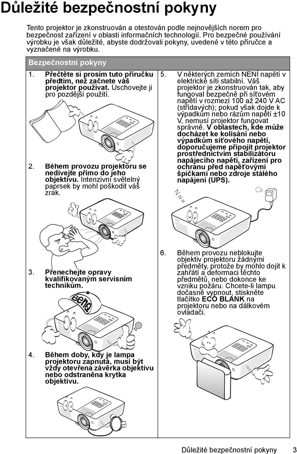 Přečtěte si prosím tuto příručku předtím, než začnete váš projektor používat. Uschovejte ji pro pozdější použití. 2. Během provozu projektoru se nedívejte přímo do jeho objektivu.