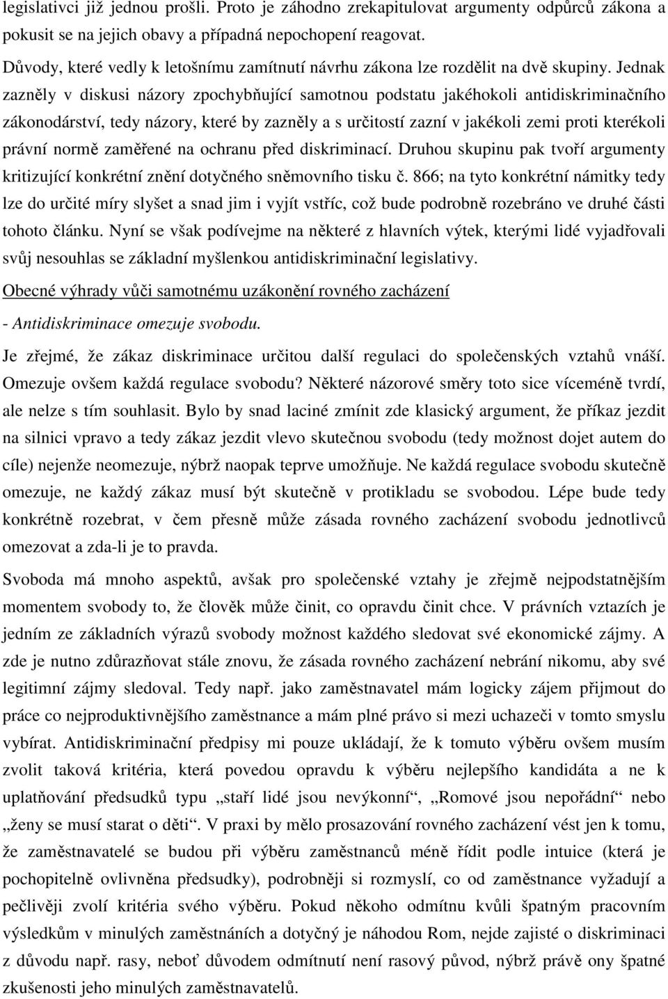 Jednak zazněly v diskusi názory zpochybňující samotnou podstatu jakéhokoli antidiskriminačního zákonodárství, tedy názory, které by zazněly a s určitostí zazní v jakékoli zemi proti kterékoli právní