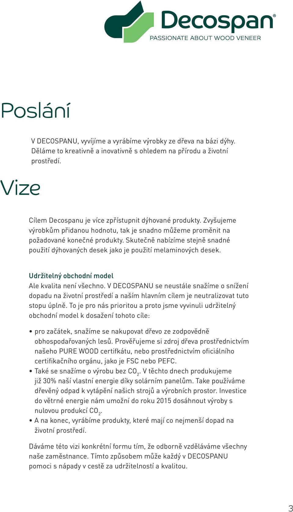 Skutečně nabízíme stejně snadné použití dýhovaných desek jako je použití melaminových desek. Udržitelný obchodní model Ale kvalita není všechno.