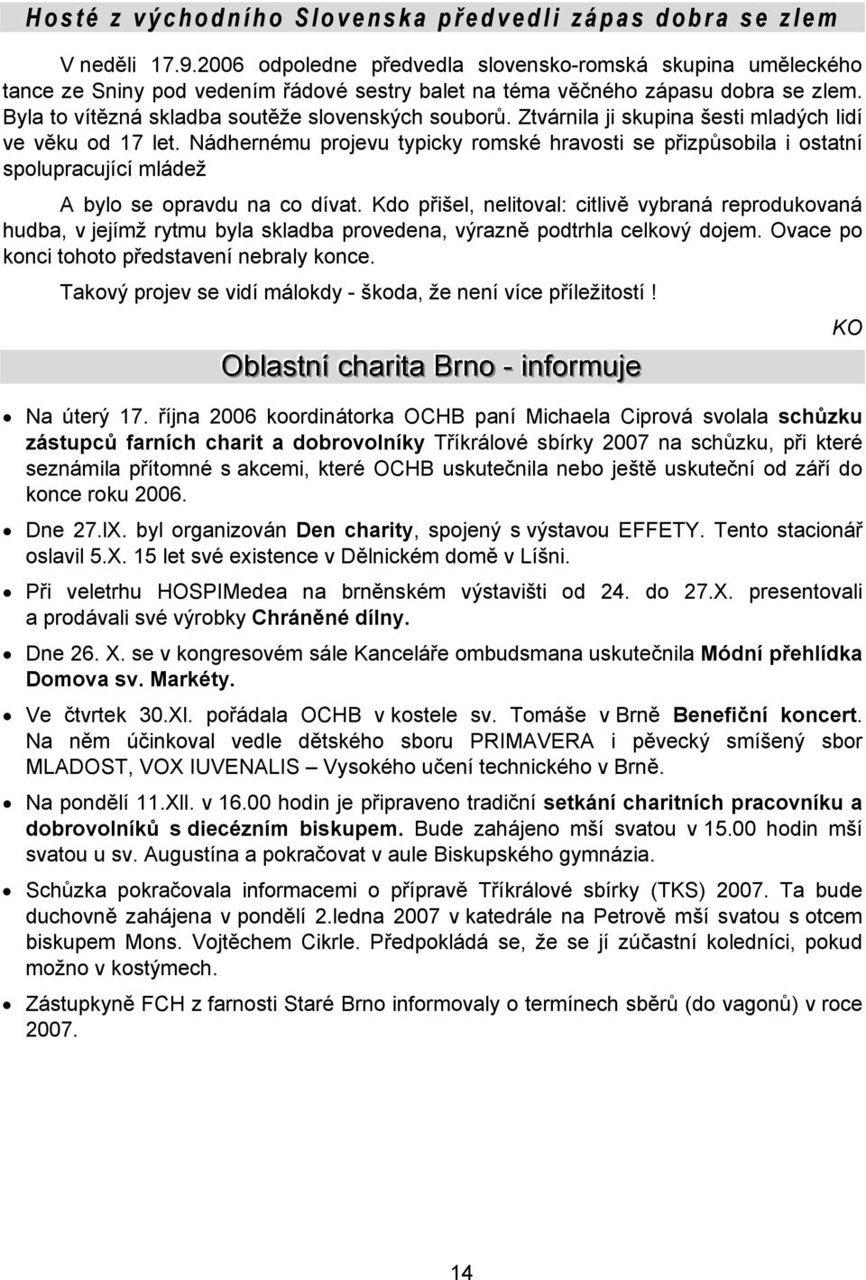 Ztvárnila ji skupina šesti mladých lidí ve věku od 17 let. Nádhernému projevu typicky romské hravosti se přizpůsobila i ostatní spolupracující mládež A bylo se opravdu na co dívat.