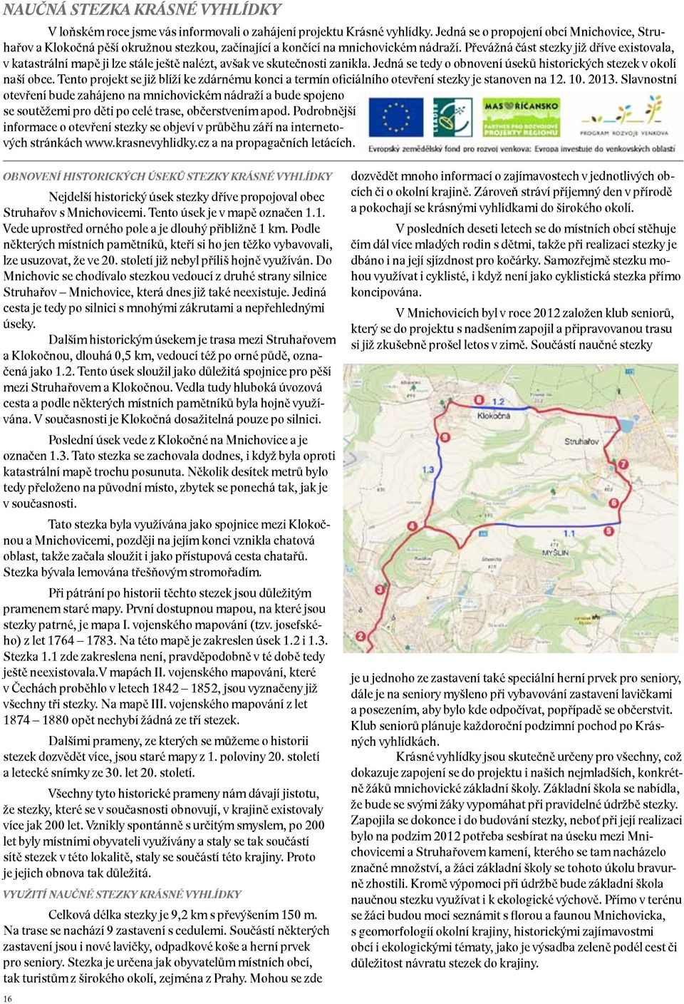 Převážná část stezky již dříve existovala, v katastrální mapě ji lze stále ještě nalézt, avšak ve skutečnosti zanikla. Jedná se tedy o obnovení úseků historických stezek v okolí naší obce.