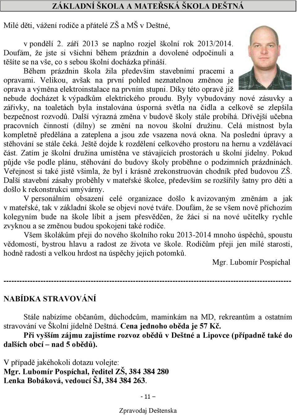 Velikou, avšak na první pohled neznatelnou změnou je oprava a výměna elektroinstalace na prvním stupni. Díky této opravě již nebude docházet k výpadkům elektrického proudu.