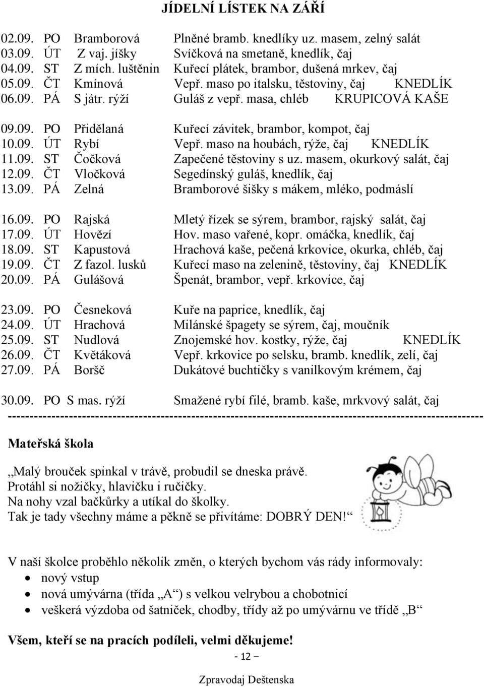 09. ÚT Rybí Vepř. maso na houbách, rýže, čaj KNEDLÍK 11.09. ST Čočková Zapečené těstoviny s uz. masem, okurkový salát, čaj 12.09. ČT Vločková Segedínský guláš, knedlík, čaj 13.09. PÁ Zelná Bramborové šišky s mákem, mléko, podmáslí 16.