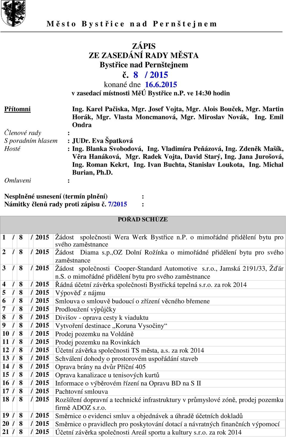 Emil Ondra Členové rady : S poradním hlasem : JUDr. Eva Špatková Hosté : Ing. Blanka Svobodová, Ing. Vladimíra Peňázová, Ing. Zdeněk Mašík, Věra Hanáková, Mgr. Radek Vojta, David Starý, Ing.